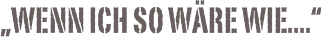 „Wenn ich so wäre wie....“