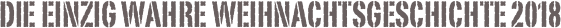 Die einzig wahre Weihnachtsgeschichte 2018
